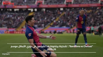 Barcelona vs Chelsea.. تشكيلة برشلونة ضد تشيلسي في دوري الأبطال موسم 2025 26